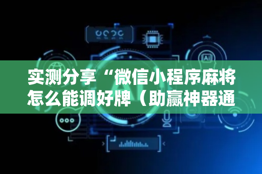 实测分享“微信小程序麻将怎么能调好牌（助赢神器通用版）