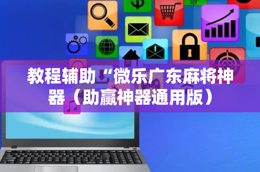 教程辅助“微乐广东麻将神器（助赢神器通用版）