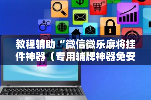 教程辅助“微信微乐麻将挂件神器（专用辅牌神器免安装）