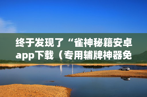 终于发现了“雀神秘籍安卓app下载（专用辅牌神器免安装）