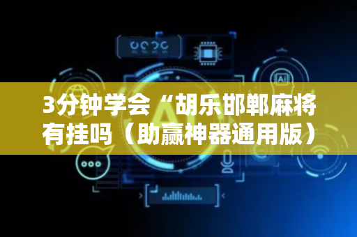 3分钟学会“胡乐邯郸麻将有挂吗（助赢神器通用版）