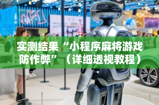 实测结果“小程序麻将游戏防作弊”（详细透视教程）-哔哩哔哩