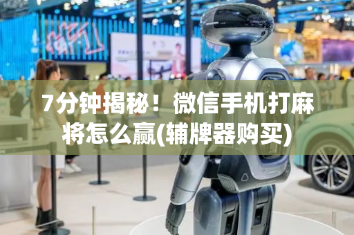7分钟揭秘！微信手机打麻将怎么赢(辅牌器购买)