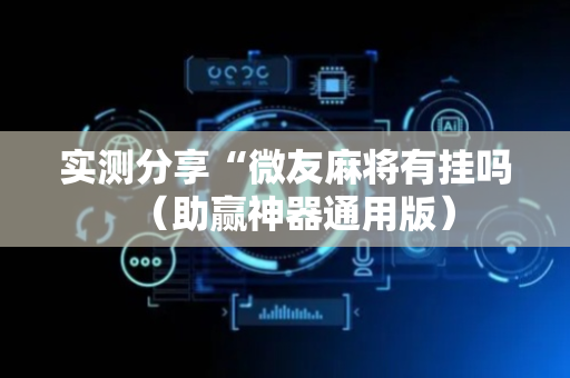 实测分享“微友麻将有挂吗（助赢神器通用版）