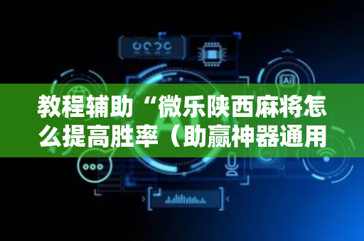 教程辅助“微乐陕西麻将怎么提高胜率（助赢神器通用版）