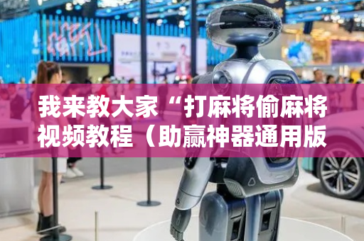 我来教大家“打麻将偷麻将视频教程（助赢神器通用版）