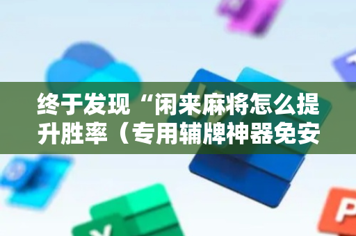 终于发现“闲来麻将怎么提升胜率（专用辅牌神器免安装）