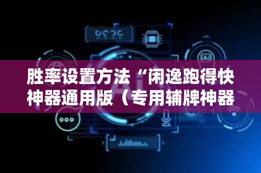 胜率设置方法“闲逸跑得快神器通用版（专用辅牌神器免安装）
