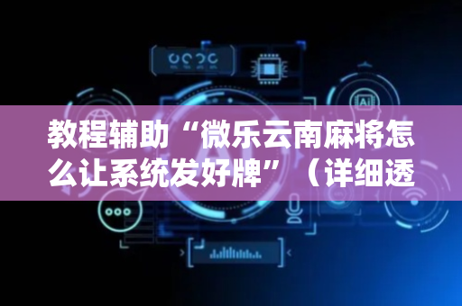 教程辅助“微乐云南麻将怎么让系统发好牌”（详细透视教程）-哔哩哔哩
