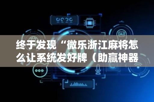 终于发现“微乐浙江麻将怎么让系统发好牌（助赢神器通用版）