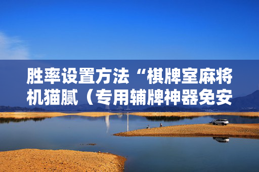 胜率设置方法“棋牌室麻将机猫腻（专用辅牌神器免安装）