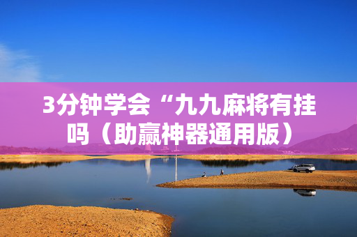 3分钟学会“九九麻将有挂吗（助赢神器通用版）