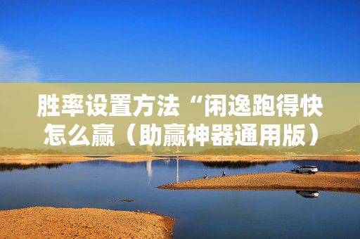 胜率设置方法“闲逸跑得快怎么赢（助赢神器通用版）