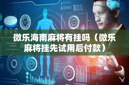 微乐海南麻将有挂吗（微乐麻将挂先试用后付款）