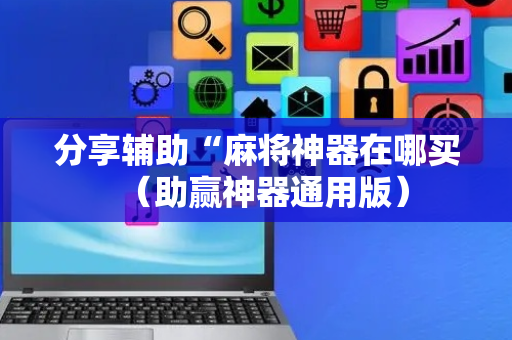 分享辅助“麻将神器在哪买（助赢神器通用版）