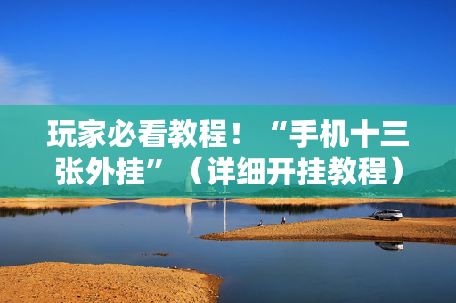 玩家必看教程！“手机十三张外挂”（详细开挂教程）-哔哩哔哩