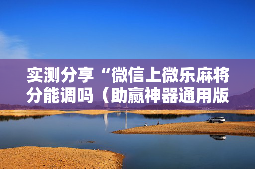 实测分享“微信上微乐麻将分能调吗（助赢神器通用版）
