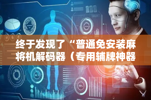 终于发现了“普通免安装麻将机解码器（专用辅牌神器免安装）