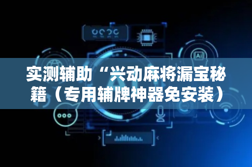 实测辅助“兴动麻将漏宝秘籍（专用辅牌神器免安装）