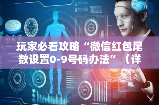 玩家必看攻略“微信红包尾数设置0-9号码办法”（详细透视教程）-哔哩哔哩