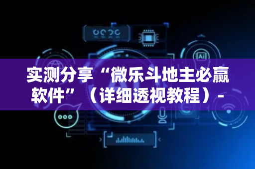 实测分享“微乐斗地主必赢软件”（详细透视教程）-哔哩哔哩