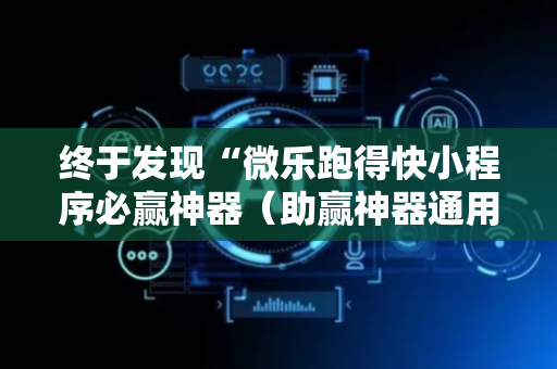 终于发现“微乐跑得快小程序必赢神器（助赢神器通用版）