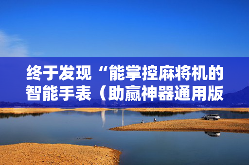 终于发现“能掌控麻将机的智能手表（助赢神器通用版）