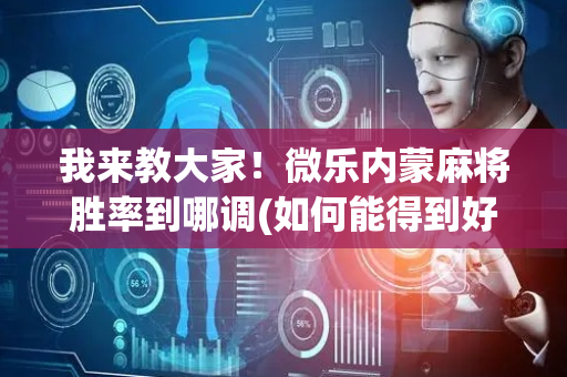 我来教大家！微乐内蒙麻将胜率到哪调(如何能得到好牌)