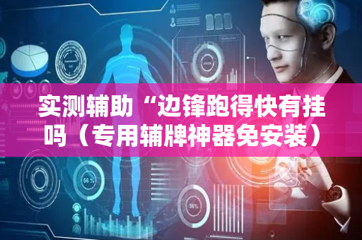 实测辅助“边锋跑得快有挂吗（专用辅牌神器免安装）