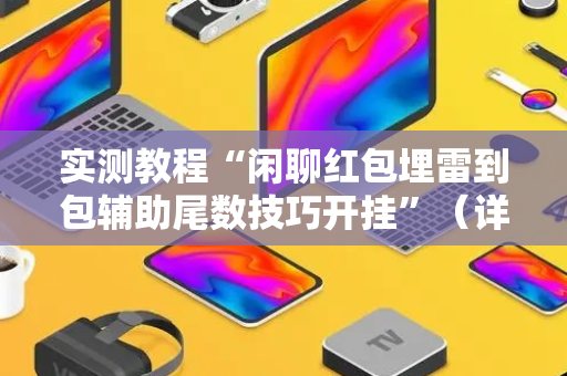 实测教程“闲聊红包埋雷到包辅助尾数技巧开挂”（详细透视教程）-哔哩哔哩
