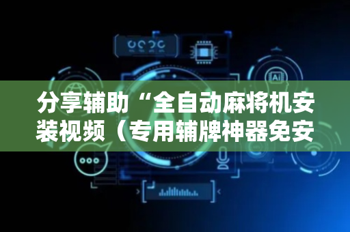 分享辅助“全自动麻将机安装视频（专用辅牌神器免安装）