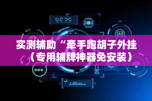 实测辅助“牵手跑胡子外挂（专用辅牌神器免安装）