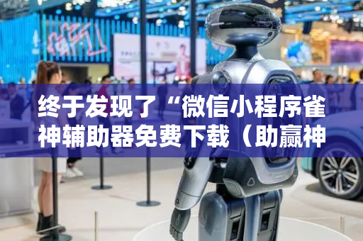 终于发现了“微信小程序雀神辅助器免费下载（助赢神器通用版）
