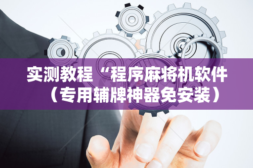 实测教程“程序麻将机软件（专用辅牌神器免安装）