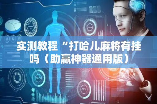 实测教程“打哈儿麻将有挂吗（助赢神器通用版）