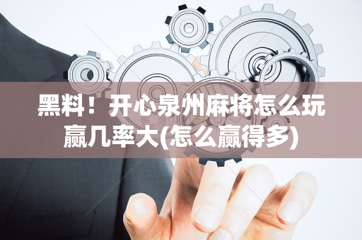 黑料！开心泉州麻将怎么玩赢几率大(怎么赢得多)