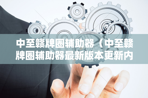 中至赣牌圈辅助器（中至赣牌圈辅助器最新版本更新内容）