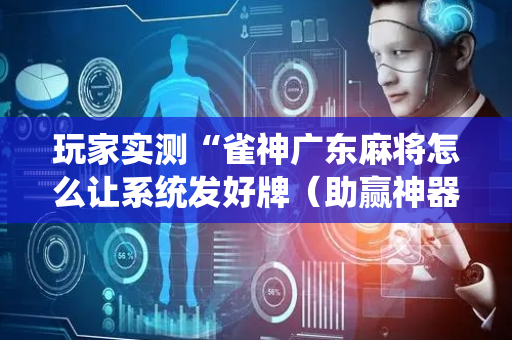 玩家实测“雀神广东麻将怎么让系统发好牌（助赢神器通用版）