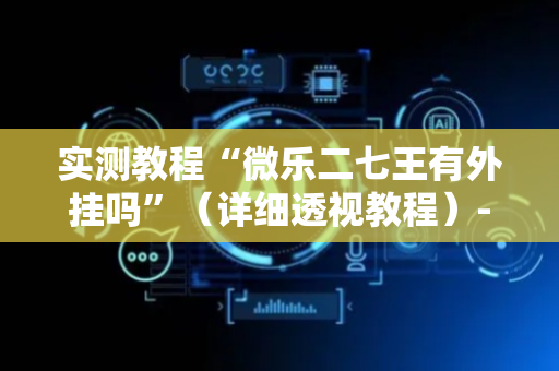 实测教程“微乐二七王有外挂吗”（详细透视教程）-哔哩哔哩