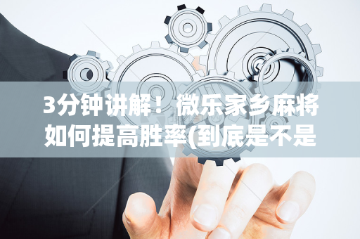 3分钟讲解！微乐家乡麻将如何提高胜率(到底是不是有挂)