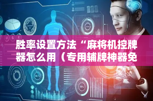 胜率设置方法“麻将机控牌器怎么用（专用辅牌神器免安装）