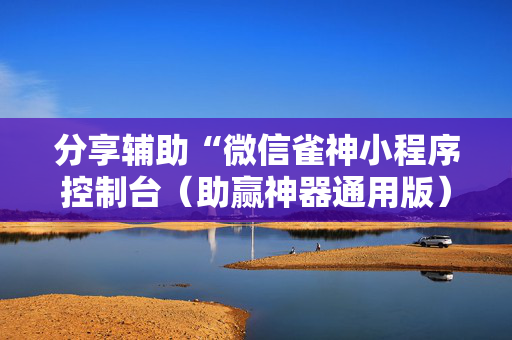 分享辅助“微信雀神小程序控制台（助赢神器通用版）