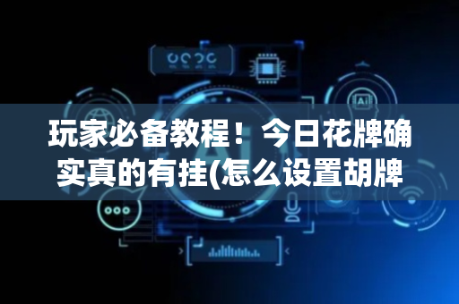 玩家必备教程！今日花牌确实真的有挂(怎么设置胡牌)