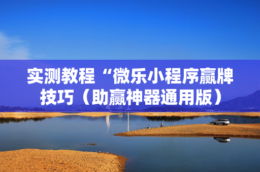 实测教程“微乐小程序赢牌技巧（助赢神器通用版）