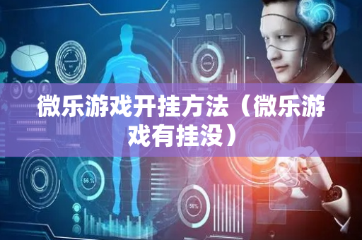 微乐游戏开挂方法（微乐游戏有挂没）