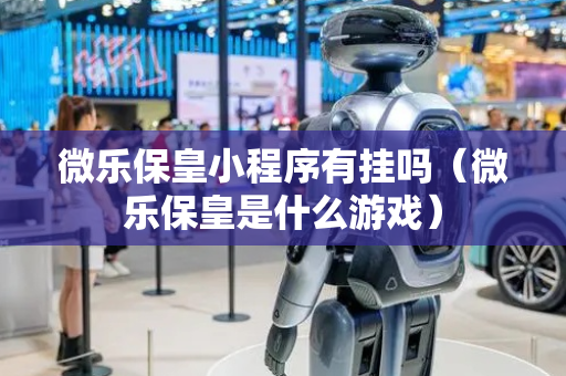 微乐保皇小程序有挂吗（微乐保皇是什么游戏）