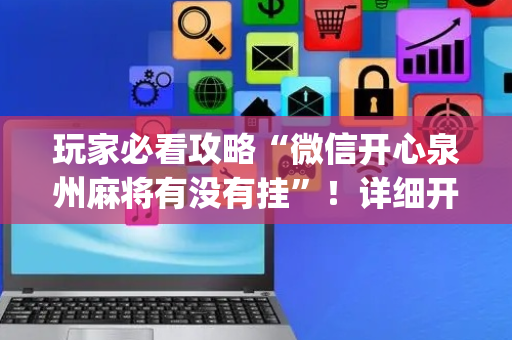 玩家必看攻略“微信开心泉州麻将有没有挂”！详细开挂教程（确实真的有挂)-抖音