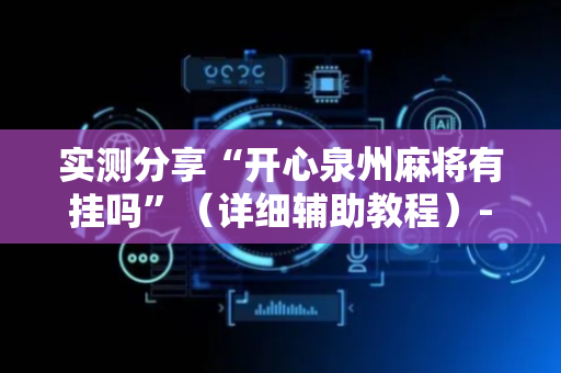 实测分享“开心泉州麻将有挂吗”（详细辅助教程）-哔哩哔哩
