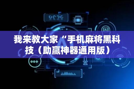 我来教大家“手机麻将黑科技（助赢神器通用版）