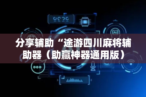 分享辅助“途游四川麻将辅助器（助赢神器通用版）